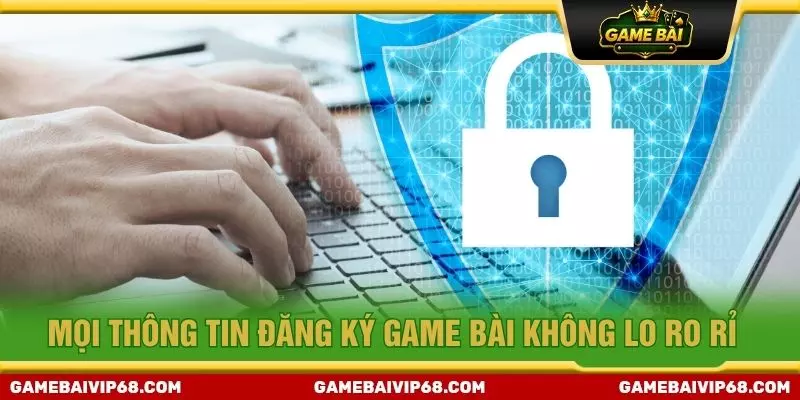 Mọi thông tin đăng ký game bài không lo ro rỉ 