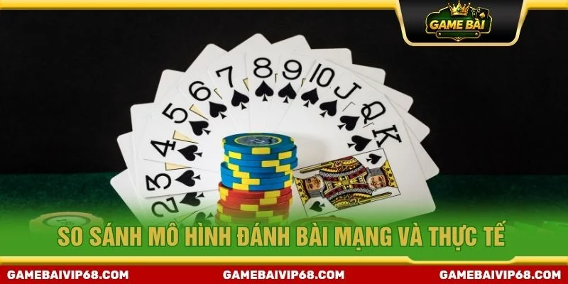So sánh mô hình đánh bài mạng và thực tế